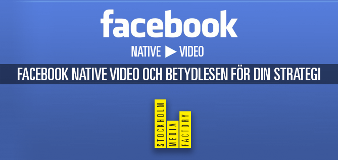 Facebook native video och betydelsen för din strategi | Stockholm Media Factory